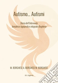 Autismo... autismi. Storia dell'intervento foniatrico-logopedico-integrato Borghese libro