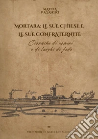 Mortara: le sue chiese e le sue confraternite. Cronache di uomini e di luoghi di fede libro