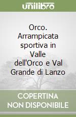 Orco. Arrampicata sportiva in Valle dell'Orco e Val Grande di Lanzo libro