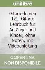 Gitarre lernen 1x1. Gitarre Lehrbuch für Anfänger und Kinder, ohne Noten, mit Videoanleitung libro