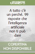 A tutto c'è un perché. 99 risposte che l'intelligenza artificiale non ti può dare libro