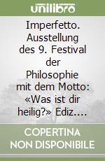 Imperfetto. Ausstellung des 9. Festival der Philosophie mit dem Motto: «Was ist dir heilig?» Ediz. italiana e tedesca libro