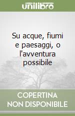 Su acque, fiumi e paesaggi, o l'avventura possibile libro
