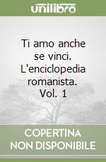 Ti amo anche se vinci. L'enciclopedia romanista. Vol. 1 libro