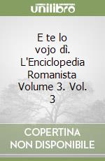 E te lo vojo dì. L'Enciclopedia Romanista Volume 3. Vol. 3 libro