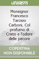 Monsignor Francesco Tarcisio Carboni. Col profumo di Cristo e l'odore delle pecore libro