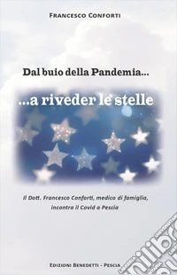 Dal buio della Pandemia...a riveder le stelle. Il Dott. Francesco Conforti, medico di famiglia, incontra il Covid a Pescia libro