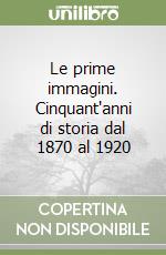Le prime immagini. Cinquant'anni di storia dal 1870 al 1920 libro