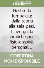 Gestire la lombalgia: dalla teoria alla sala pesi. Linee guida pratiche per fisioterapisti, personal trainer e professionisti della salute libro