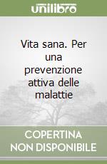 Vita sana. Per una prevenzione attiva delle malattie libro