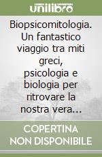 Biopsicomitologia. Un fantastico viaggio tra miti greci, psicologia e biologia per ritrovare la nostra vera essenza libro