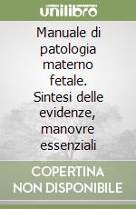 Manuale di patologia materno fetale. Sintesi delle evidenze, manovre essenziali libro