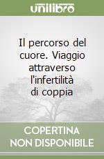 Il percorso del cuore. Viaggio attraverso l'infertilità di coppia libro