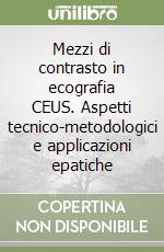 Mezzi di contrasto in ecografia CEUS. Aspetti tecnico-metodologici e applicazioni epatiche libro