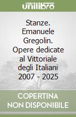 Stanze. Emanuele Gregolin. Opere dedicate al Vittoriale degli Italiani 2007 - 2025 libro