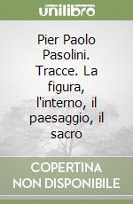 Pier Paolo Pasolini. Tracce. La figura, l'interno, il paesaggio, il sacro