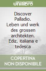 Discover Palladio. Leben und werk des grossen architekten. Ediz. italiana e tedesca libro