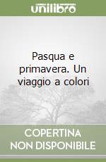 Pasqua e primavera. Un viaggio a colori libro