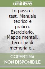 Io passo il test. Manuale teorico e pratico. Eserciziario. Mappe mentali, tecniche di memoria e lettura veloce libro