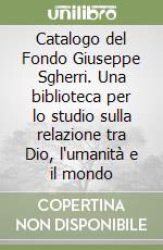 Catalogo del Fondo Giuseppe Sgherri. Una biblioteca per lo studio sulla relazione tra Dio, l'umanità e il mondo libro