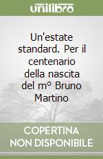 Un'estate standard. Per il centenario della nascita del m° Bruno Martino libro
