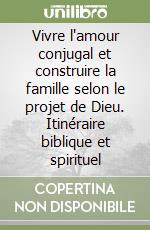 Vivre l'amour conjugal et construire la famille selon le projet de Dieu. Itinéraire biblique et spirituel libro