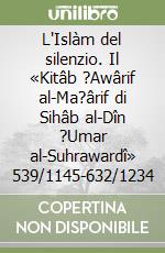 L'Islàm del silenzio. Il «Kitâb ?Awârif al-Ma?ârif di Sihâb al-Dîn ?Umar al-Suhrawardî» 539/1145-632/1234 libro