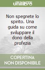Non spegnete lo spirito. Una guida su come sviluppare il dono della profezia