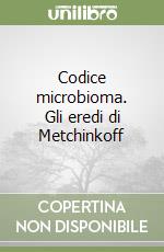 Codice microbioma. Gli eredi di Metchinkoff libro