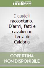 I castelli raccontano. D'armi, fatti e cavalieri in terra di Calabria libro
