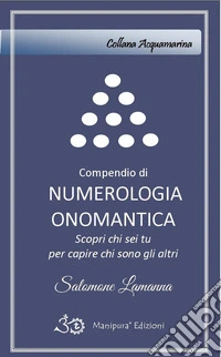 Compendio di numerologia onomantica. Scopri chi sei tu per capire chi sono gli altri libro