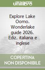 Explore Lake Oomo. Wonderlake guide 2026. Ediz. italiana e inglese libro