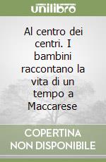 Al centro dei centri. I bambini raccontano la vita di un tempo a Maccarese libro