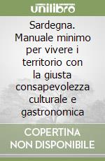 Sardegna. Manuale minimo per vivere i territorio con la giusta consapevolezza culturale e gastronomica libro