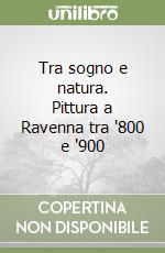 Tra sogno e natura. Pittura a Ravenna tra '800 e '900 libro