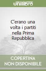 C'erano una volta i partiti nella Prima Repubblica libro