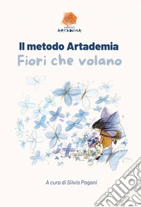 Il metodo Artademia. Fiori che volano libro