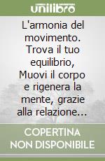 L'armonia del movimento. Trova il tuo equilibrio, Muovi il corpo e rigenera la mente, grazie alla relazione olistica tra attività e olii essenziali libro