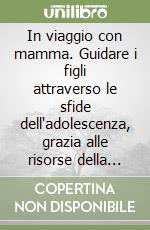 In viaggio con mamma. Guidare i figli attraverso le sfide dell'adolescenza, grazia alle risorse della natura e al potere degli oli essenziali libro