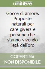 Gocce di amore. Proposte naturali per care givers e persone che stanno vivendo l'età dell'oro libro
