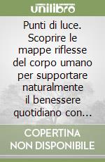 Punti di luce. Scoprire le mappe riflesse del corpo umano per supportare naturalmente il benessere quotidiano con tecniche semplici e oli essenziali libro