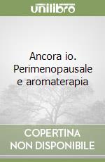 Ancora io. Perimenopausale e aromaterapia libro