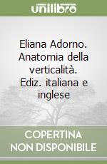 Eliana Adorno. Anatomia della verticalità. Ediz. italiana e inglese libro