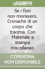 Se i fiori non morissero. Cronache di un corpo che tracima. Con Materiale a stampa miscellaneo libro