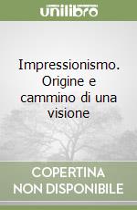 Impressionismo. Origine e cammino di una visione