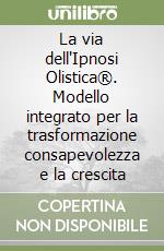 La via dell'Ipnosi Olistica®. Modello integrato per la trasformazione consapevolezza e la crescita libro