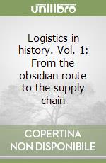 Logistics in history. Vol. 1: From the obsidian route to the supply chain libro