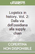 Logistics in history. Vol. 2: Dalla via dell'ossidiana alla supply chain libro