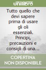 Tutto quello che devi sapere prima di usare gli oli essenziali. Principi, precauzioni e consigli di una farmacista esperta in aromaterapia libro