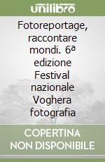 Fotoreportage, raccontare mondi. 6ª edizione Festival nazionale Voghera fotografia libro